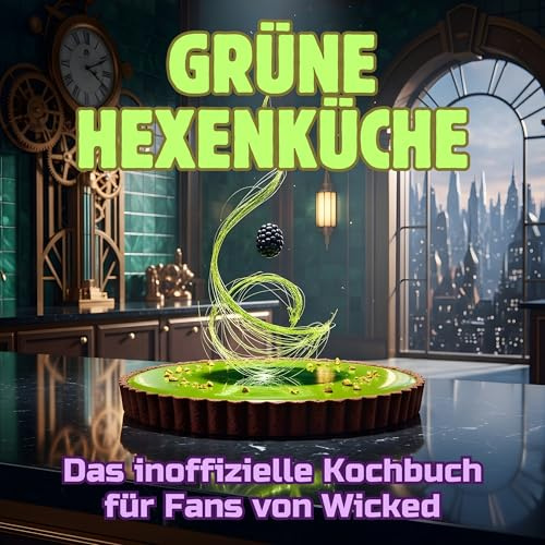 Grüne Hexenküche: Das inoffizielle Kochbuch für Fans von Wicked. 40 Rezepte für jedes Kochlevel: schnell, lecker, einfach