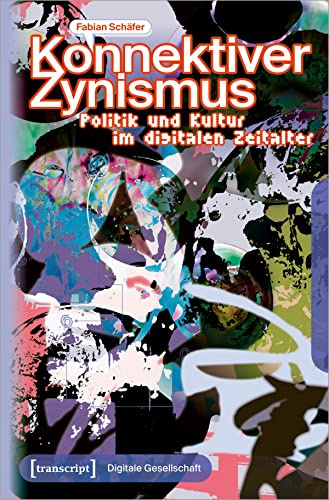 Konnektiver Zynismus: Politik und Kultur im digitalen Zeitalter (Digitale Gesellschaft)