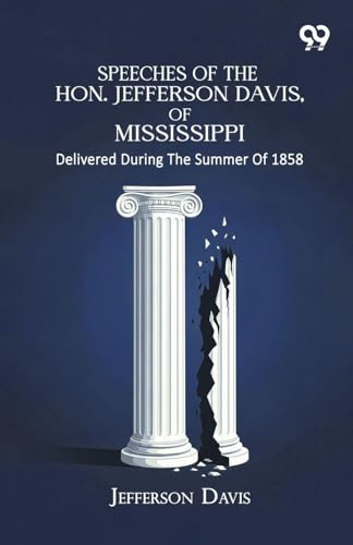 Speeches Of The Hon. Jefferson Davis, Of Mississippi: Delivered During The Summer Of 1858