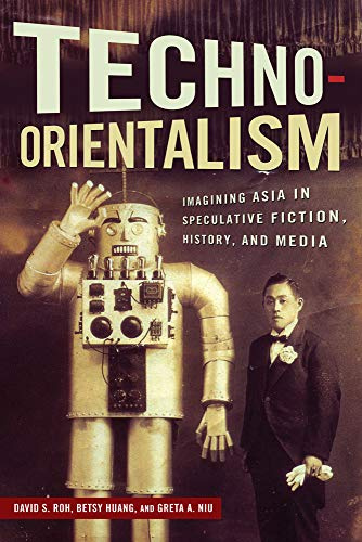 Techno-Orientalism: Imagining Asia in Speculative Fiction, History, and Media (Asian American Studies Today)
