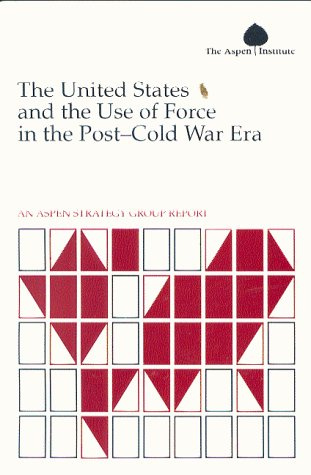 United States and the Use of Force in the Post-Cold War Era: An Aspen Strategy Group Report