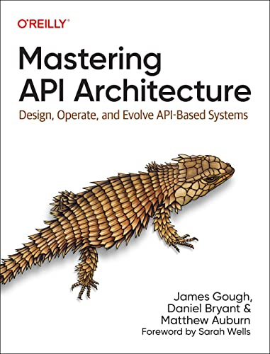 Mastering API Architecture: Defining, Connecting, and Securing Distributed Systems and Microservices