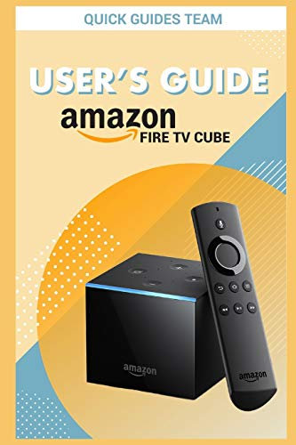 FIRE TV CUBE USER'S GUIDE: The Ultimate Manual To Set Up, Manage Your TV Cube