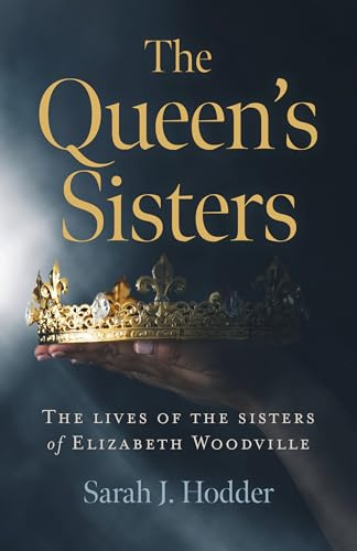 Queen's Sisters: The Lives of the Sisters of Elizabeth Woodville