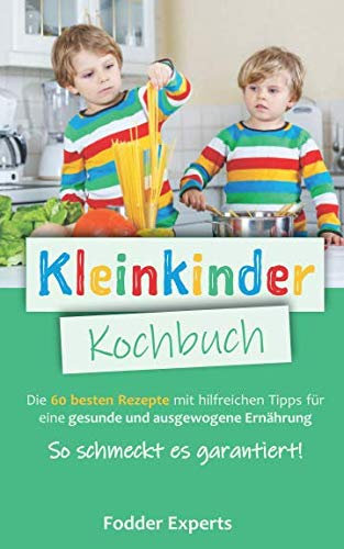 Kleinkinder Kochbuch: Die 60 besten Rezepte mit hilfreichen Tipps für eine gesunde und ausgewogene Ernährung bei Kleinkindern. So schmeckt es garantiert!