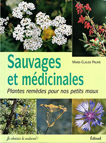 Sauvages et médicinales: Plantes remèdes pour nos petits maux