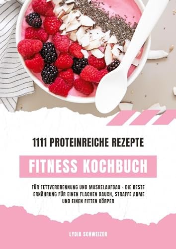 Fitness Kochbuch: 1111 proteinreiche Rezepte für Fettverbrennung und Muskelaufbau – Die beste Ernährung für einen flachen Bauch, straffe Arme und einen fitten Körper (Gesunde Fitnessküche)