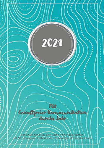 Kalender 2021: Mit Gewaltfreier Kommunikation durchs Jahr: Ein Kalender zum GFK üben von Marie Wittke mit 52 Übungen, Reflexionen, Challenges und Inspirationen