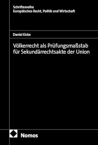 Völkerrecht als Prüfungsmaßstab für Sekundärrechtsakte der Union (Schriftenreihe Europäisches Recht, Politik und Wirtschaft)