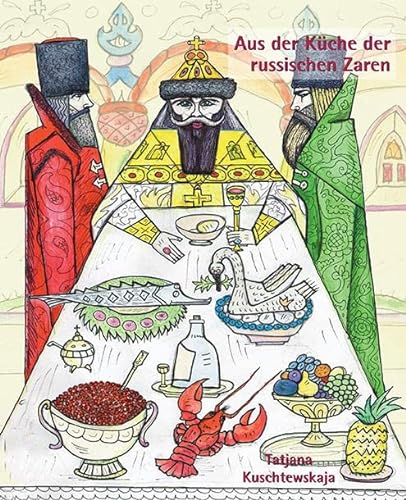 Aus der Küche der russischen Zaren: Kulinarisches aus der Hofküche von Peter I. bis Nikolaus II. mit einem Exkurs in die Kremlküche