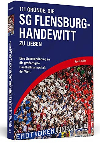 111 Gründe, die SG Flensburg-Handewitt zu lieben: Eine Liebeserklärung an die großartigste Handballmannschaft der Welt