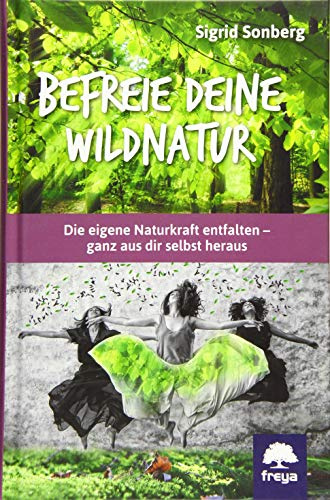 Befreie deine Wildnatur: Die eigene Naturkraft entfalten - ganz aus dir selbst heraus