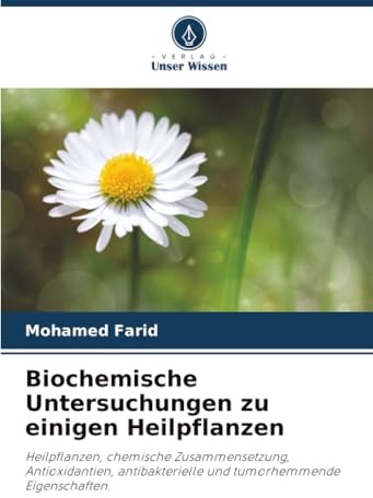 Biochemische Untersuchungen zu einigen Heilpflanzen: Heilpflanzen, chemische Zusammensetzung, Antioxidantien, antibakterielle und tumorhemmende Eigenschaften.