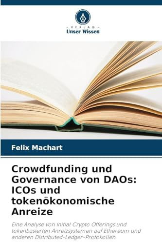 Crowdfunding und Governance von DAOs: ICOs und tokenökonomische Anreize: Eine Analyse von Initial Crypto Offerings und tokenbasierten Anreizsystemen ... und anderen Distributed-Ledger-Protokollen