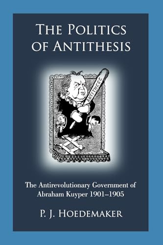 The Politics of Antithesis: The Antirevolutionary Government of Abraham Kuyper 1901–1905