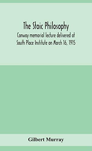 The Stoic Philosophy; Conway Memorial Lecture Delivered At South Place Institute On March 16, 1915