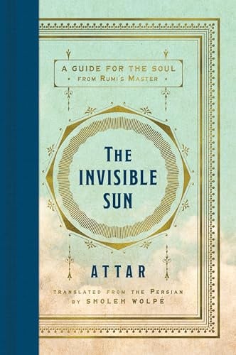 The Invisible Sun: A Guide for the Soul from Rumi's Master – The First Comprehensive English Translation of the Influential Sufi Mystic's Poetry