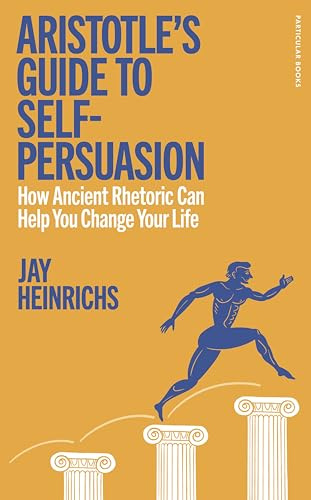 Particular Books Aristotles Guide to Self-Persuasion How Ancient Rhetoric Can Help You Change Your Life.