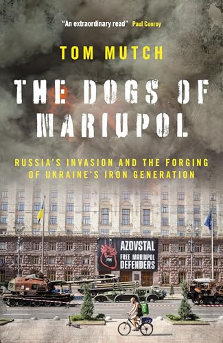 The Dogs of Mariupol: Russia’s Invasion and the Forging of Ukraine’s Iron Generation