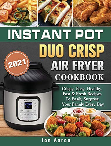 Instant Pot Duo Crisp Air Fryer Cookbook 2021: Crispy, Easy, Healthy, Fast & Fresh Recipes To Easily Surprise Your Family Every Day