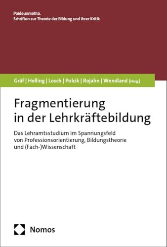 Fragmentierung in der Lehrkräftebildung: Das Lehramtsstudium im Spannungsfeld von Professionsorientierung, Bildungstheorie und (Fach-)Wissenschaft ... zur Theorie der Bildung und ihrer Kritik)