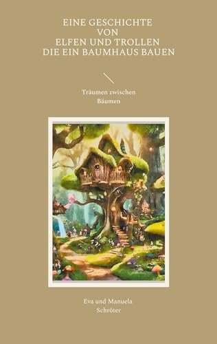 Eine Geschichte von Elfen und Trollen, die ein Baumhaus bauen: Träume zwischen Bäumen