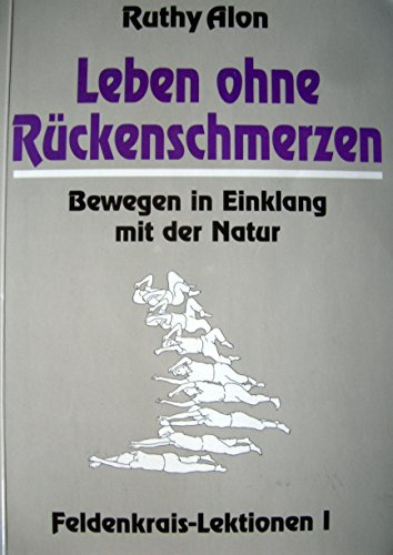Leben ohne Rückenschmerzen: Bewegen in Einklang mit der Natur. Feldenkrais Lektionen I