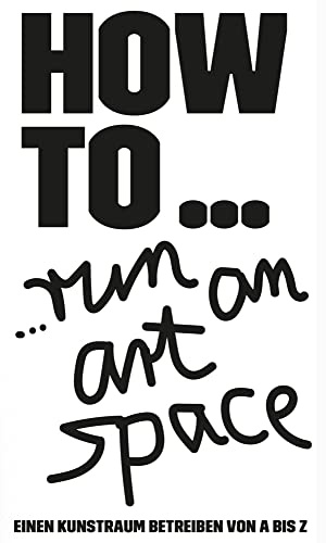 HOW TO… run an art space: Einen Kunstraum betreiben von A bis Z