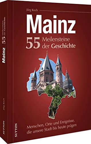 Mainz. 55 Meilensteine der Geschichte: Menschen, Orte und Ereignisse, die unsere Stadt bis heute prägen: Historische Fotos der Höhe- und Wendepunkte deutscher Zeitgeschichte.