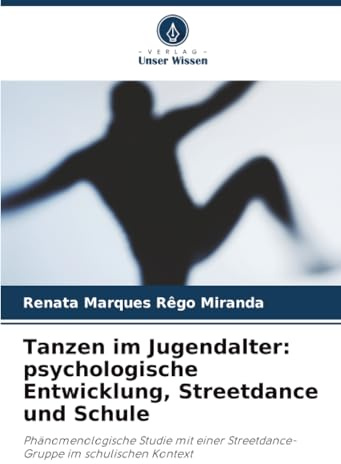 Tanzen im Jugendalter: psychologische Entwicklung, Streetdance und Schule: Phänomenologische Studie mit einer Streetdance-Gruppe im schulischen Kontext