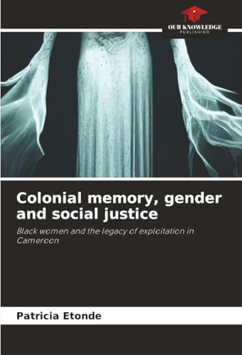 Colonial memory, gender and social justice: Black women and the legacy of exploitation in Cameroon