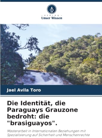 Die Identität, die Paraguays Grauzone bedroht: die brasiguayos.: Masterarbeit in Internationalen Beziehungen mit Spezialisierung auf Sicherheit und Menschenrechte
