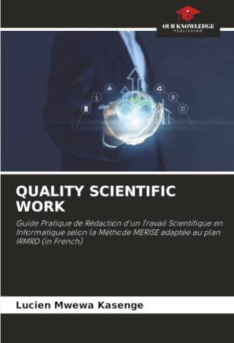 QUALITY SCIENTIFIC WORK: Guide Pratique de Rédaction d'un Travail Scientifique en Informatique selon la Méthode MERISE adaptée au plan IRMRD (in French)