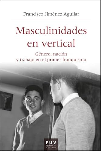 Masculinidades en vertical: Género, nación y trabajo en el primer franquismo: 68 (Història i Memòria del Franquisme)