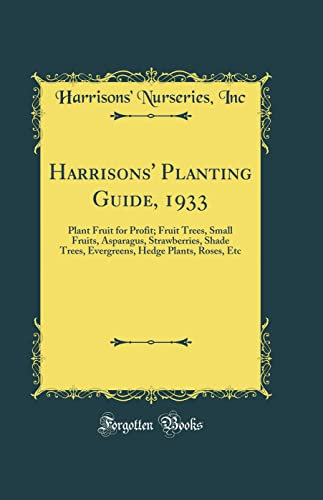 Harrisons' Planting Guide, 1933: Plant Fruit for Profit; Fruit Trees, Small Fruits, Asparagus, Strawberries, Shade Trees, Evergreens, Hedge Plants, Roses, Etc (Classic Reprint)