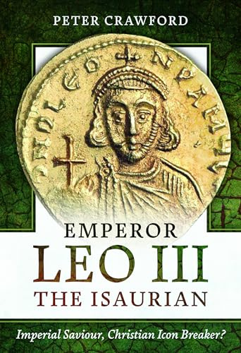 Emperor Leo III the Isaurian: Imperial Saviour, Christian Icon Breaker?