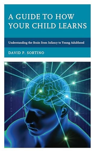 A Guide to How Your Child Learns: Understanding the Brain from Infancy to Young Adulthood (Brain Smart)
