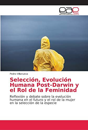 Selección, Evolución Humana Post-Darwin y el Rol de la Feminidad: Reflexión y debate sobre la evolución humana en el futuro y el rol de la mujer en la selección de la especie