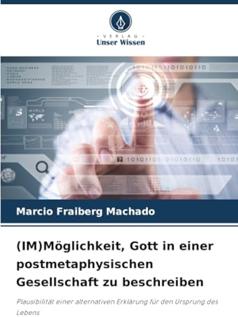 (IM)Möglichkeit, Gott in einer postmetaphysischen Gesellschaft zu beschreiben: Plausibilität einer alternativen Erklärung für den Ursprung des Lebens: ... Erklärung für den Ursprung des Lebens.DE