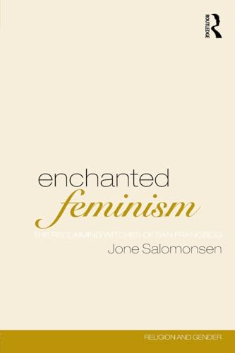 Enchanted Feminism: Ritual, Gender and Divinity Among the Reclaiming Witches of San Francisco