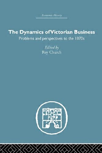 The Dynamics of Victorian Business: Problems And Perspectives to the 1870s (Economic History)