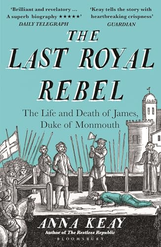 The Last Royal Rebel: The Life and Death of James, Duke of Monmouth