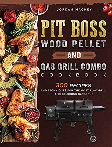 PIT BOSS Wood Pellet and Gas Grill Combo Cookbook: 300 Recipes and Techniques for the Most Flavorful and Delicious Barbecue