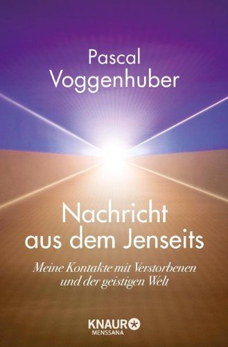 Nachricht aus dem Jenseits: Meine Kontakte mit Verstorbenen und der geistigen Welt