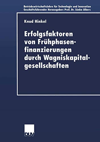 Erfolgsfaktoren von Frühphasenfinanzierungen durch Wagniskapitalgesellschaften. Dissertation. (Betriebswirtschaftslehre für Technologie und Innovation, 39, Band 39)