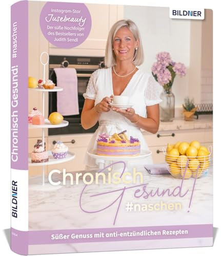 Chronisch Gesund #naschen - Süßer Genuss mit anti-entzündlichen Rezepten: Süßes aus Judith Sendls Küche. Das Backbuch von Jusebeauty mit 50 Rezepten