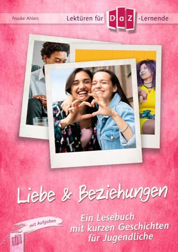 Liebe & Beziehungen: Ein Lesebuch mit kurzen Geschichten für Jugendliche im DaZ-Unterricht – mit Aufgaben. Niveaustufe B1 (Lektüren für DaZ-Lernende)