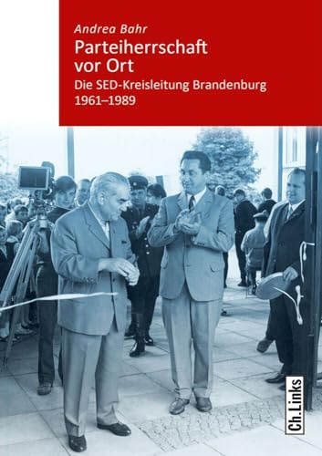 Parteiherrschaft vor Ort: Die SED-Kreisleitung Brandenburg 1961–1989 (Kommunismus und Gesellschaft, Band 4)