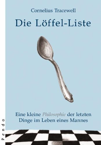 Die Löffel-Liste: Eine kleine Philosophie der letzten Dinge im Leben eines Mannes