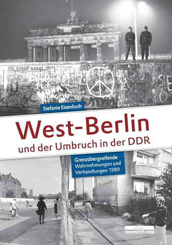 West-Berlin und der Umbruch in der DDR: Grenzübergreifende Wahrnehmungen und Verhandlungen 1989